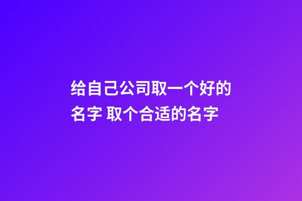 给自己公司取一个好的名字 取个合适的名字-第1张-公司起名-玄机派